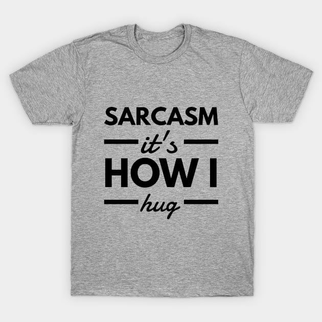 Sarcasm It's How I Hug T-Shirt by Stay Weird